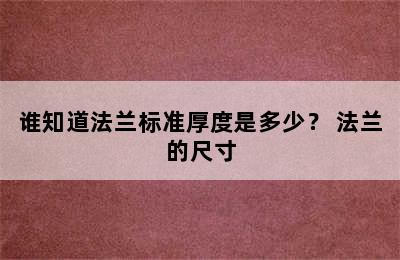 谁知道法兰标准厚度是多少？ 法兰的尺寸